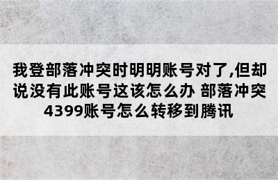 我登部落冲突时明明账号对了,但却说没有此账号这该怎么办 部落冲突4399账号怎么转移到腾讯